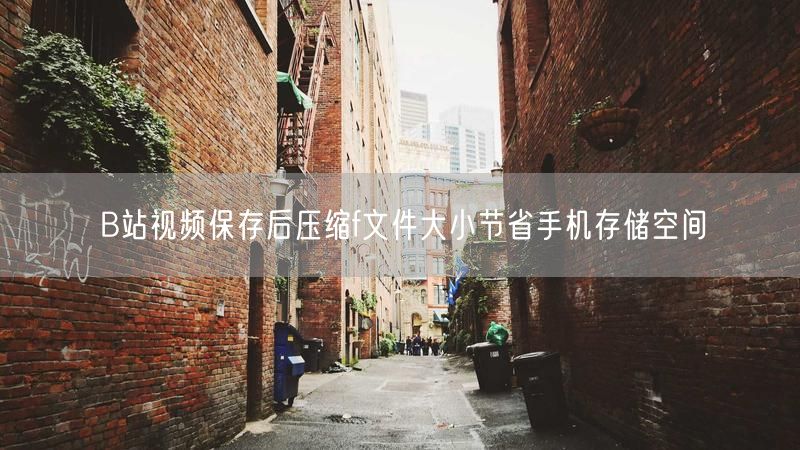 B站视频保存后压缩f文件大小节省手机存储空间
