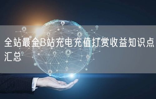 全站最全B站充电充值打赏收益知识点汇总