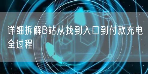 详细拆解B站从找到入口到付款充电全过程