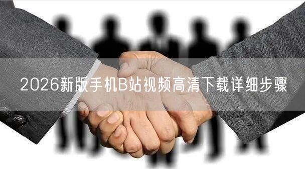2026新版手机B站视频高清下载详细步骤