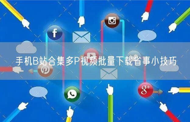 手机B站合集多P视频批量下载省事小技巧