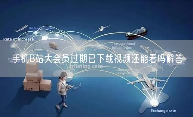 手机B站大会员过期已下载视频还能看吗解答