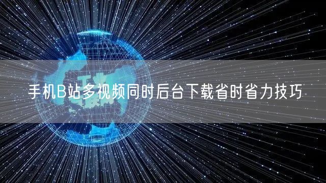手机B站多视频同时后台下载省时省力技巧