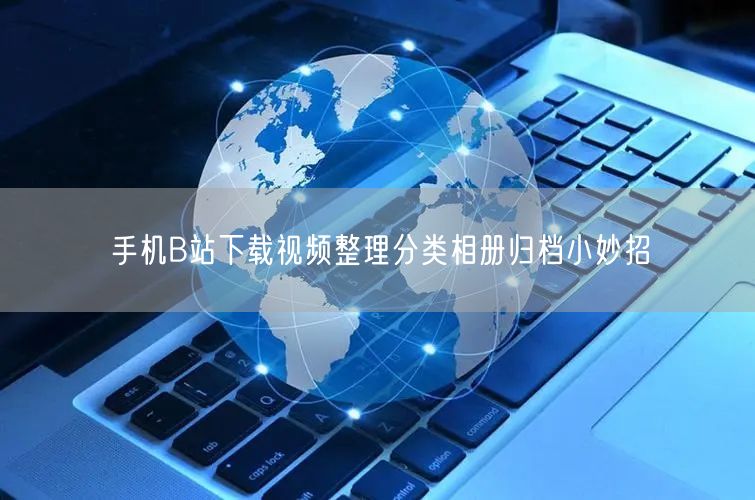 手机B站下载视频整理分类相册归档小妙招