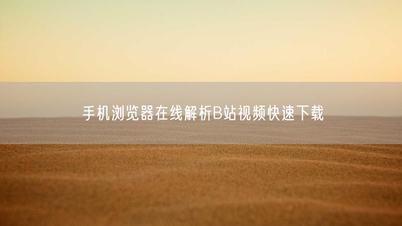 手机浏览器在线解析B站视频快速下载