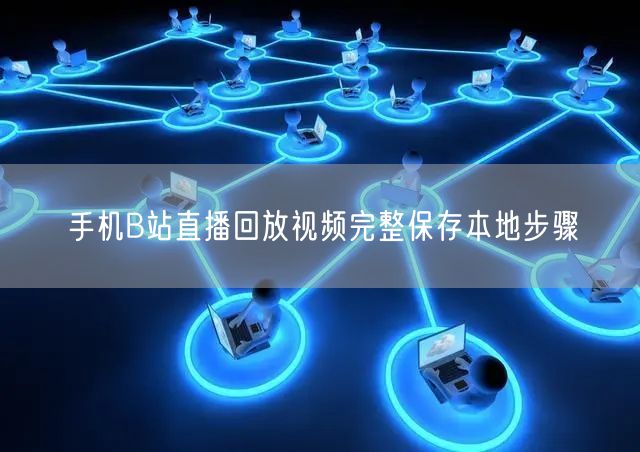 手机B站直播回放视频完整保存本地步骤