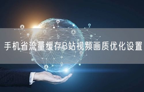 手机省流量缓存B站视频画质优化设置