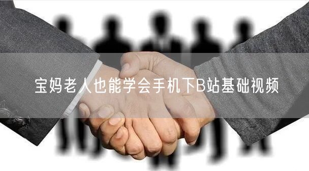 宝妈老人也能学会手机下B站基础视频