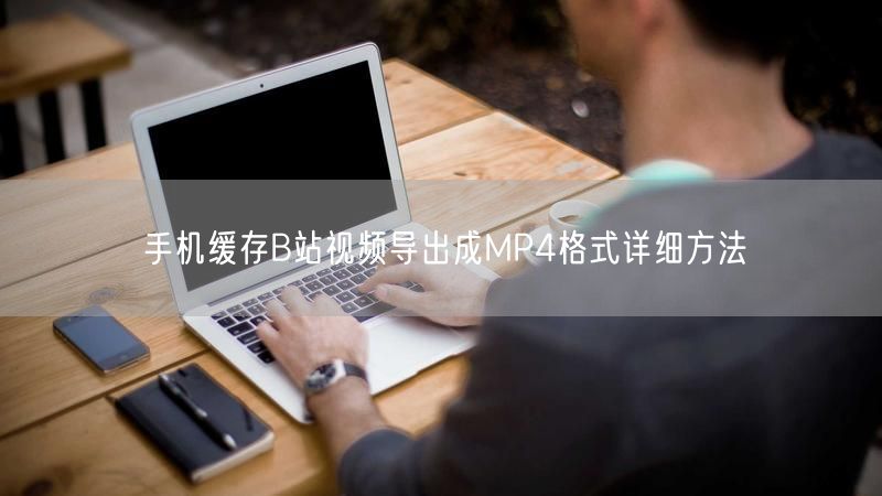 手机缓存B站视频导出成MP4格式详细方法